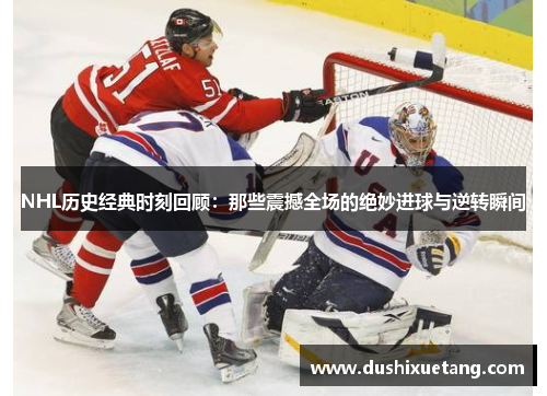 NHL历史经典时刻回顾：那些震撼全场的绝妙进球与逆转瞬间